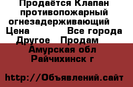 Продаётся Клапан противопожарный огнезадерживающий  › Цена ­ 8 000 - Все города Другое » Продам   . Амурская обл.,Райчихинск г.